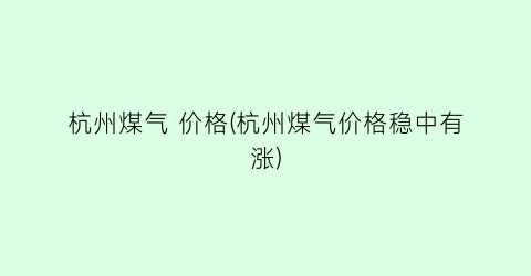 杭州煤气 价格(杭州煤气价格稳中有涨)